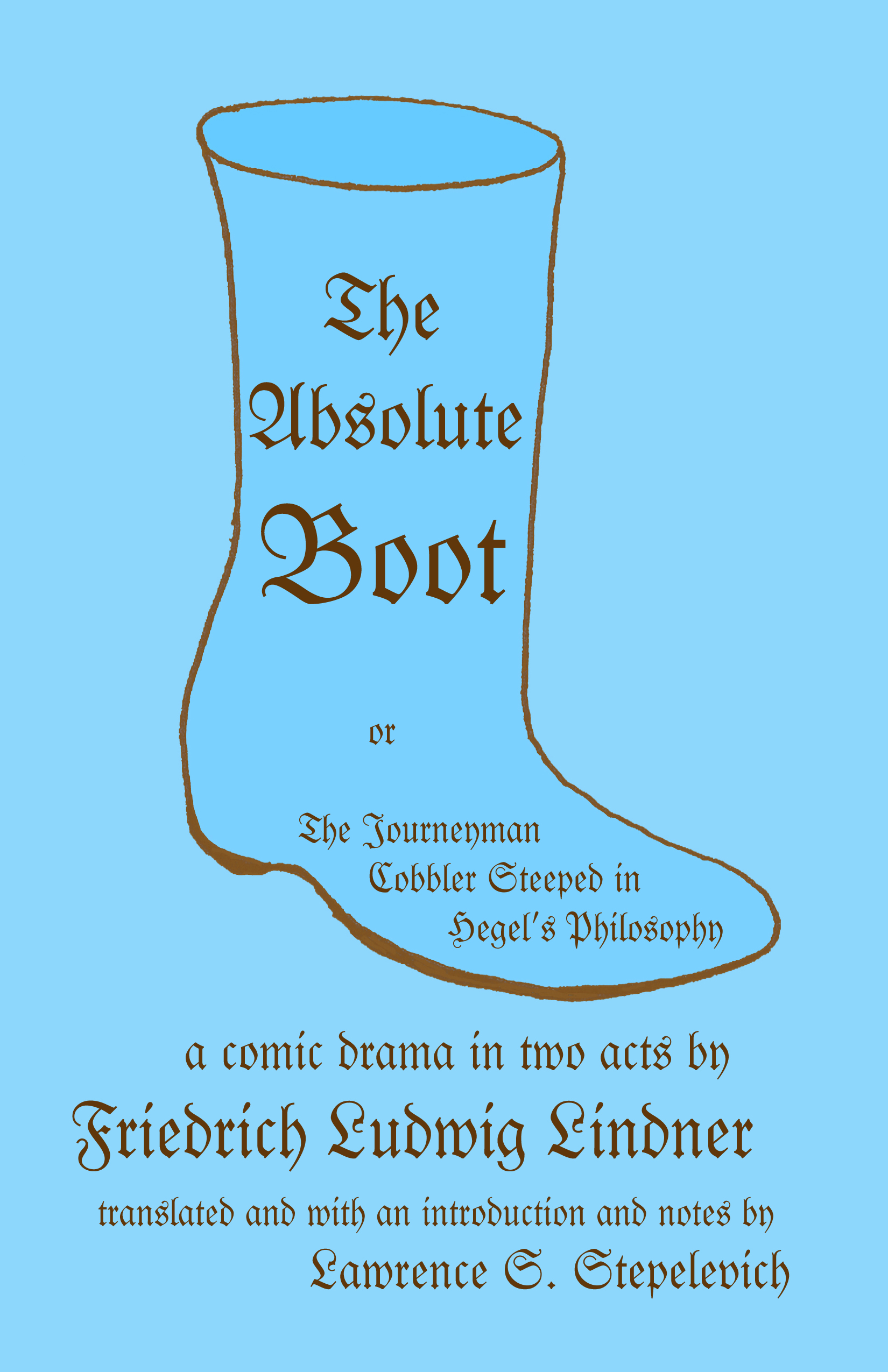The Absolute Boot, or, The Journeyman Cobbler Steeped in Hegel's Philosophy by Friedrich Ludwig Lindner, translated by Lawrence S. Stepelevich