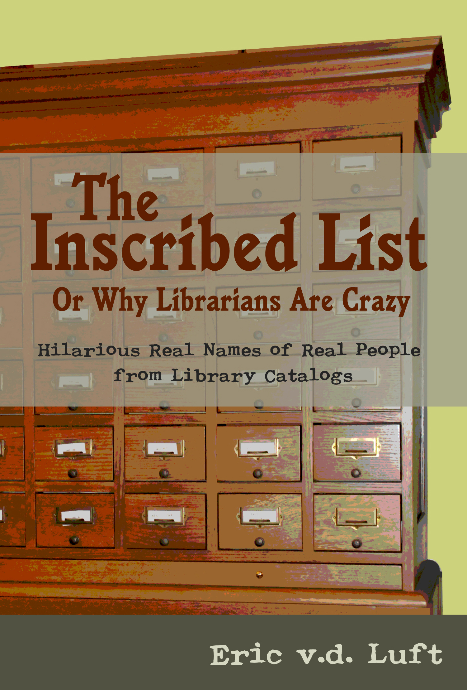 The Inscribed List: or, Why Librarians Are Crazy: Hilarious Real Names of Real People from Library Catalogs by Eric v.d. Luft