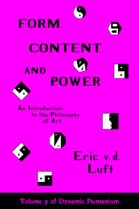 Dynamic Humanism, volume 5: Form, Content, and Power: An Introduction to the Philosophy of Art by Eric v.d. Luft