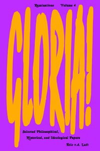 Ruminations, volume 4, Gloria: Selected Philosophical, Historical, and Ideological Papers by Eric v.d. Luft