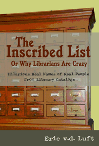 The Inscribed List, or, Why Librarians Are Crazy: Hilarious Real Names of Real People from Library Catalogs by Eric v.d. Luft