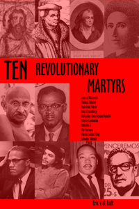 Ten Revolutionary Martyrs: Jesus of Nazareth, Thomas M&uuml;nzer, Jean-Paul Marat, Rosa Luxemburg, Mohandas Karamchand Gandhi, Patrice Lumumba, Malcolm X, Che Guevara, Martin Luther King, Salvador Allende by Eric v.d. Luft