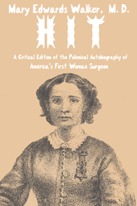 Hit: A Critical Edition of the Polemical Autobiography of America's First Woman Surgeon by Mary Edwards Walker, M.D.