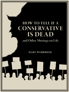 How to Tell if a Conservative is Dead and Other Musings on Life by Mary Wehrheim